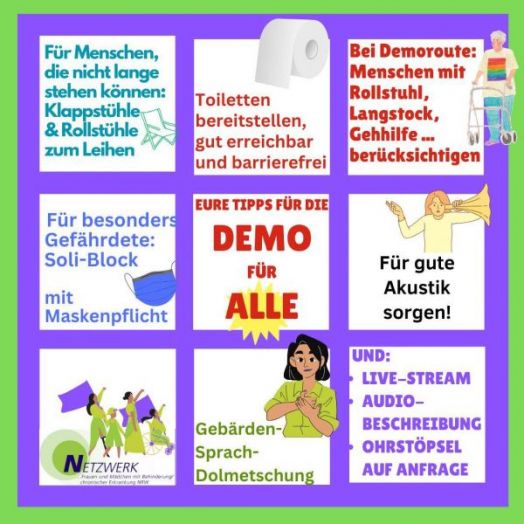 Das Bild ist eine bunte Infografik mit dem Titel "Eure Tipps für die Demo für alle". Es ist in neun quadratische Felder unterteilt, jedes mit einem Tipp für eine inklusive Demonstration: Oben links: "Für Menschen, die nicht lange stehen können: Klappstühle & Rollstühle zum Leihen" mit einer Abbildung von Klappstühlen. Oben Mitte: "Toiletten bereitstellen, gut erreichbar und barrierefrei" mit einer Abbildung von Toilettenpapier. Oben rechts: "Bei Demoroute: Menschen mit Rollstuhl, Langstock, Gehhilfe ... berücksichtigen" mit einer Abbildung von Personen mit Rollstuhl und Gehstock. Mitte links: "Für besonders Gefährdete: Soli-Block mit Maskenpflicht" mit einer Abbildung einer Maske. Mitte Mitte: "Eure Tipps für die Demo für alle" in großen roten und gelben Buchstaben. Mitte rechts: "Für gute Akustik sorgen!" mit einer Abbildung einer Person, die ruft. Unten links: "Netzwerk Frauen und Mädchen mit Behinderung/chronischer Erkrankung NRW" mit einer Abbildung von Personen mit einem Banner. Unten Mitte: "Gebärden-Sprach-Dolmetschung" mit einer Abbildung einer Gebärdensprachdolmetscherin. Unten rechts: "Und: Live-Stream, Audio-Beschreibung, Ohrstöpsel auf Anfrage" in lila Schrift.